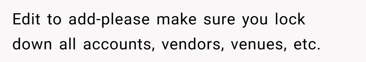 Edit to add-please make sure you lock down all accounts, vendors, venues, etc.