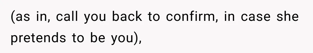 (as in, call you back to confirm, in case she pretends to be you),