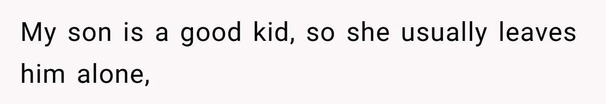 My son is a good kid, so she usually leaves him alone,