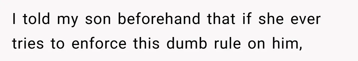 I told my son beforehand that if she ever tries to enforce this dumb rule on him,