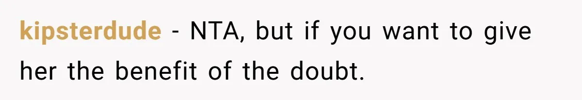 kipsterdude − NTA, but if you want to give her the benefit of the doubt.