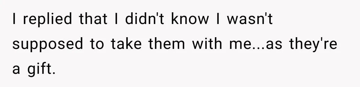 I replied that I didn't know I wasn't supposed to take them with me...as they're a gift.