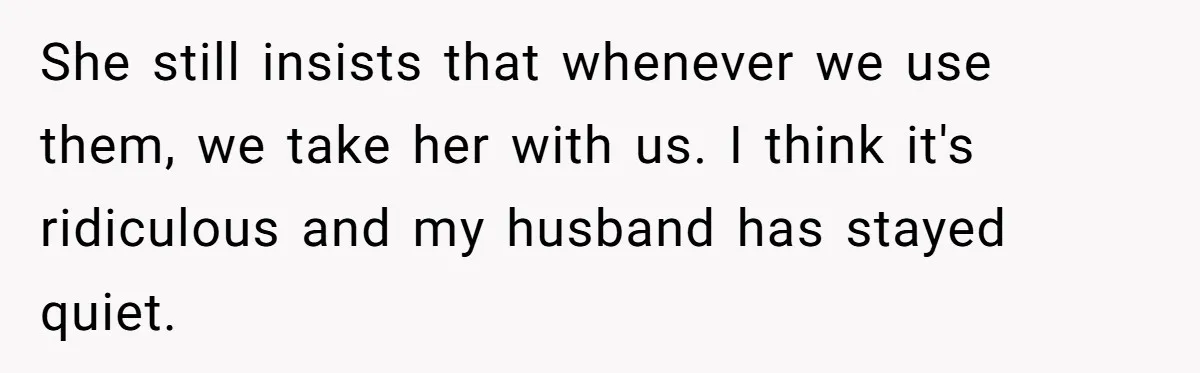 She still insists that whenever we use them, we take her with us. I think it's ridiculous and my husband has stayed quiet.