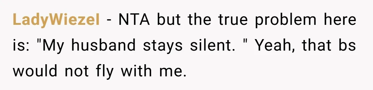 LadyWiezeI − NTA but the true problem here is: "My husband stays silent. " Yeah, that bs would not fly with me.