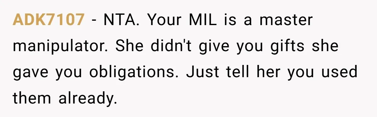 ADK7107 − NTA. Your MIL is a master manipulator. She didn't give you gifts she gave you obligations. Just tell her you used them already.