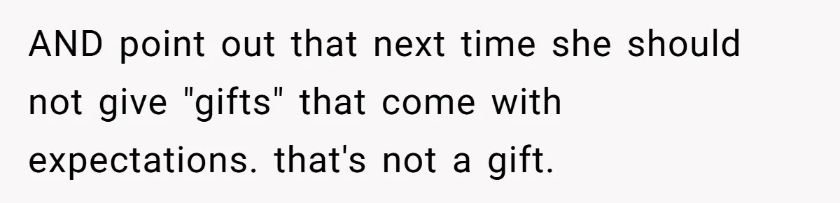 AND point out that next time she should not give "gifts" that come with expectations. that's not a gift.