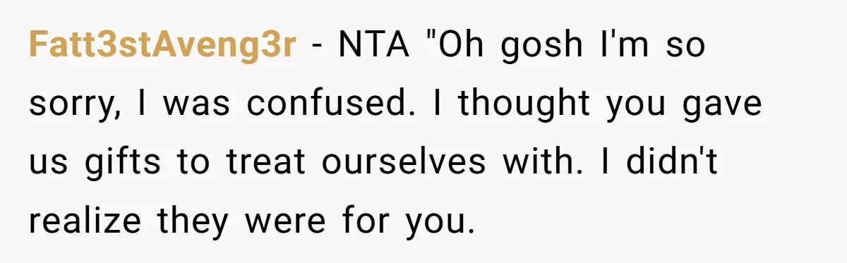 Fatt3stAveng3r − NTA "Oh gosh I'm so sorry, I was confused. I thought you gave us gifts to treat ourselves with. I didn't realize they were for you.