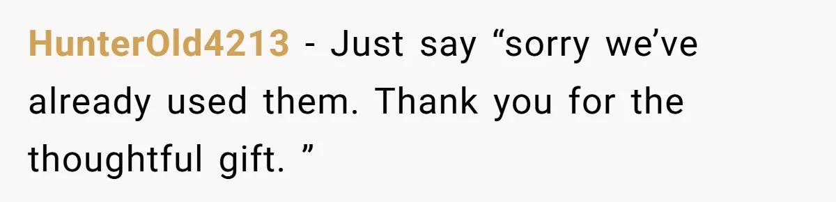 HunterOld4213 − Just say “sorry we’ve already used them. Thank you for the thoughtful gift. ”