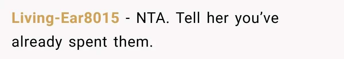 Living-Ear8015 − NTA. Tell her you’ve already spent them.