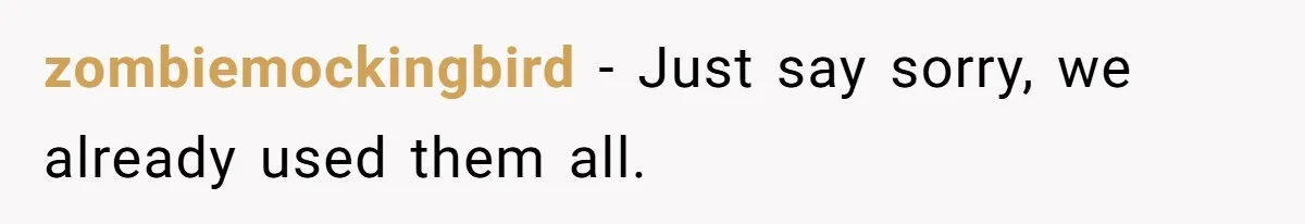zombiemockingbird − Just say sorry, we already used them all.