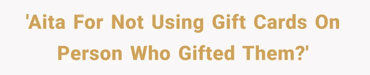 'AITA for not using gift cards on person who gifted them?'