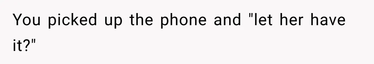 You picked up the phone and "let her have it?"