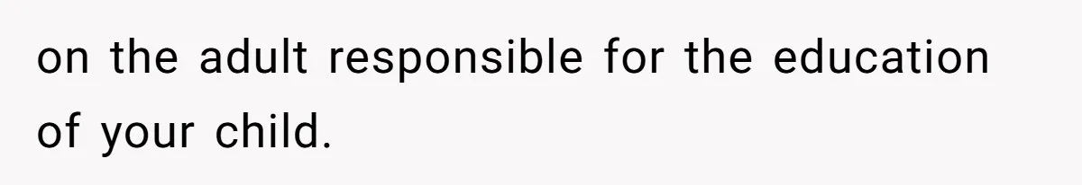 on the adult responsible for the education of your child.