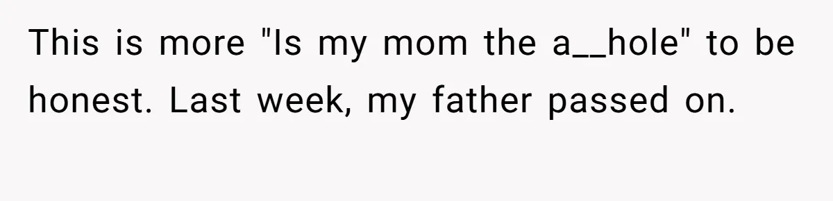 This is more "Is my mom the a__hole" to be honest. Last week, my father passed on.