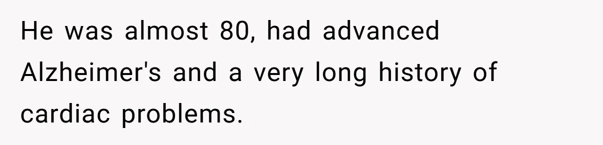 He was almost 80, had advanced Alzheimer's and a very long history of cardiac problems.