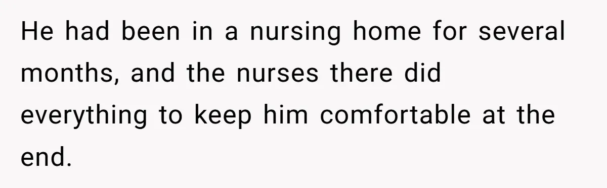 He had been in a nursing home for several months, and the nurses there did everything to keep him comfortable at the end.