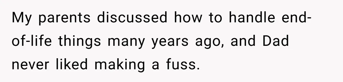 My parents discussed how to handle end-of-life things many years ago, and Dad never liked making a fuss.