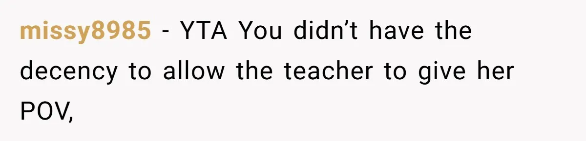missy8985 − YTA You didn’t have the decency to allow the teacher to give her POV,