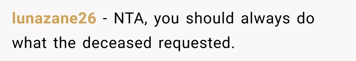 lunazane26 − NTA, you should always do what the deceased requested.