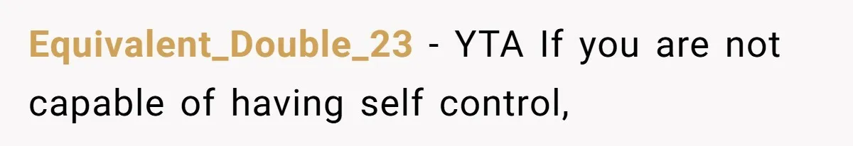 Equivalent_Double_23 − YTA If you are not capable of having self control,