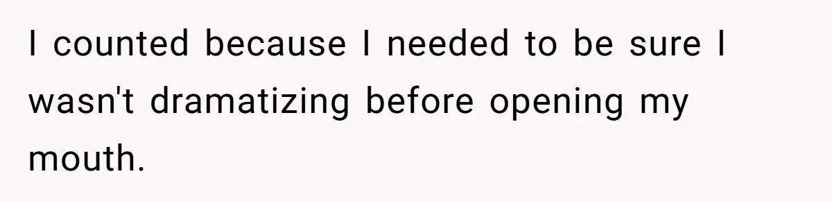 I counted because I needed to be sure I wasn't dramatizing before opening my mouth.