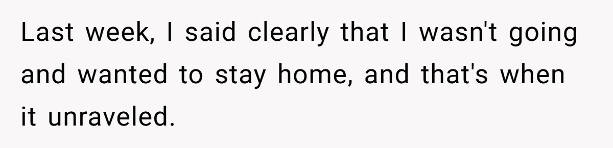 Last week, I said clearly that I wasn't going and wanted to stay home, and that's when it unraveled.