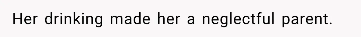Her drinking made her a neglectful parent.