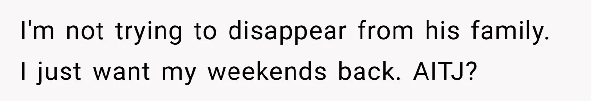I'm not trying to disappear from his family. I just want my weekends back. AITJ?