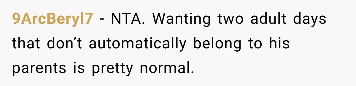 9ArcBeryl7 − NTA. Wanting two adult days that don’t automatically belong to his parents is pretty normal.
