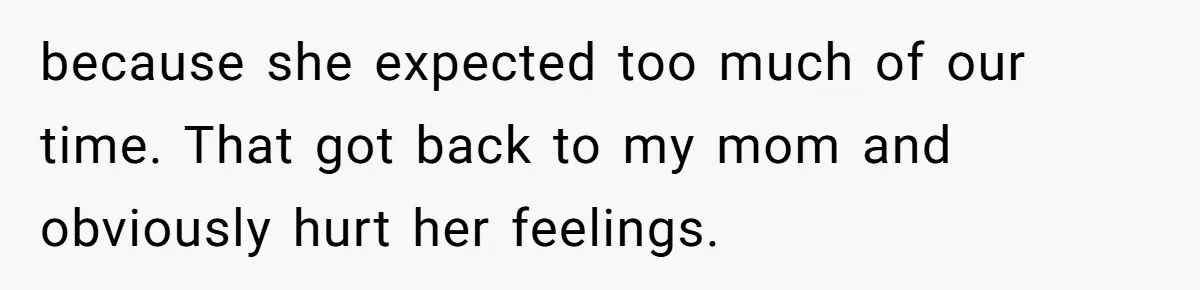because she expected too much of our time. That got back to my mom and obviously hurt her feelings.