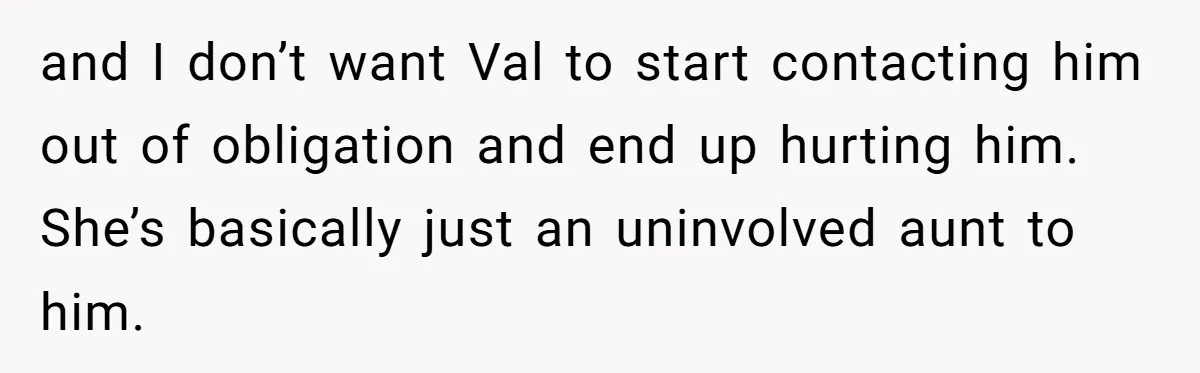 and I don’t want Val to start contacting him out of obligation and end up hurting him. She’s basically just an uninvolved aunt to him.