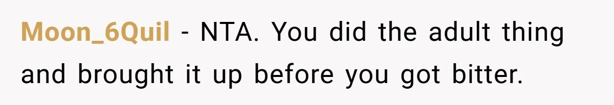 Moon_6Quil − NTA. You did the adult thing and brought it up before you got bitter.