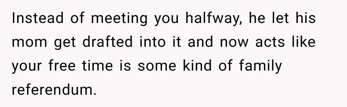Instead of meeting you halfway, he let his mom get drafted into it and now acts like your free time is some kind of family referendum.