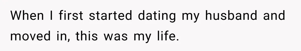 When I first started dating my husband and moved in, this was my life.