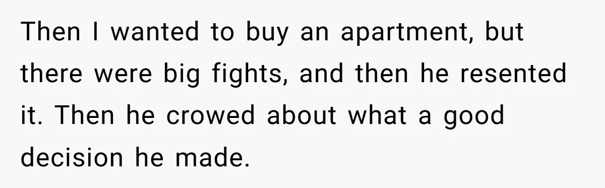 Then I wanted to buy an apartment, but there were big fights, and then he resented it. Then he crowed about what a good decision he made.