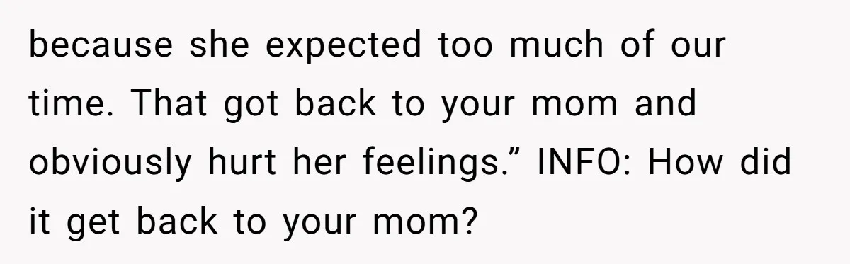 because she expected too much of our time. That got back to your mom and obviously hurt her feelings.” INFO: How did it get back to your mom?