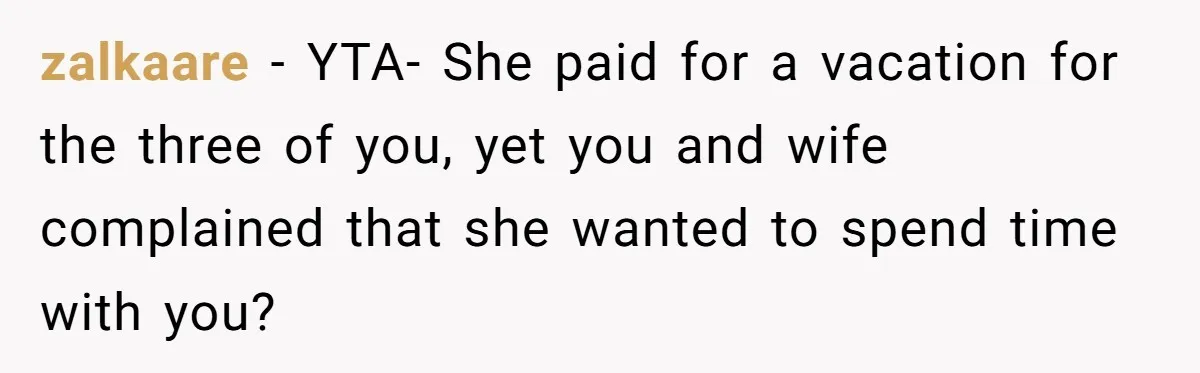 zalkaare − YTA- She paid for a vacation for the three of you, yet you and wife complained that she wanted to spend time with you?