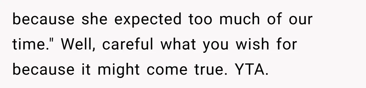 because she expected too much of our time." Well, careful what you wish for because it might come true. YTA.