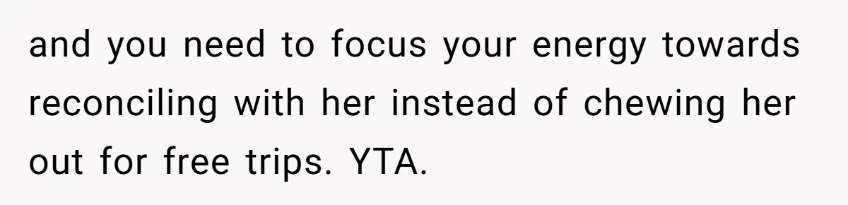 and you need to focus your energy towards reconciling with her instead of chewing her out for free trips. YTA.