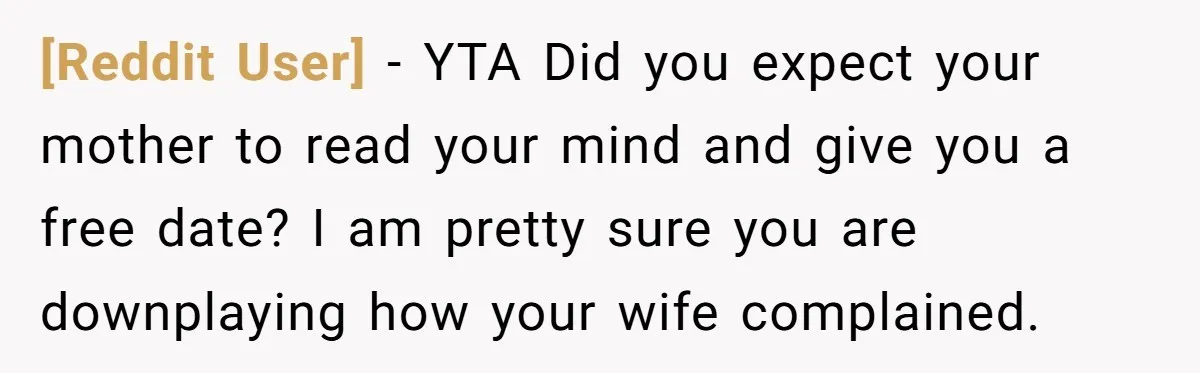 [Reddit User] − YTA Did you expect your mother to read your mind and give you a free date? I am pretty sure you are downplaying how your wife complained.