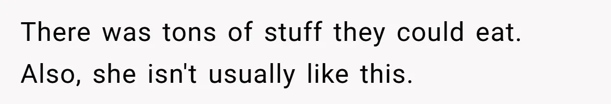 There was tons of stuff they could eat. Also, she isn't usually like this.