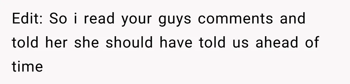 Edit: So i read your guys comments and told her she should have told us ahead of time