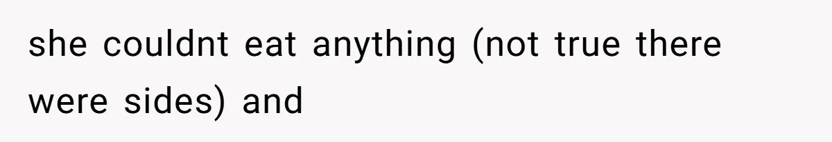 she couldnt eat anything (not true there were sides) and