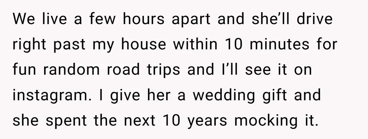 We live a few hours apart and she’ll drive right past my house within 10 minutes for fun random road trips and I’ll see it on instagram. I give her...