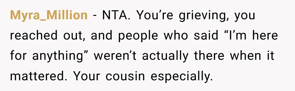 Myra_Million − NTA. You’re grieving, you reached out, and people who said “I’m here for anything” weren’t actually there when it mattered. Your cousin especially.
