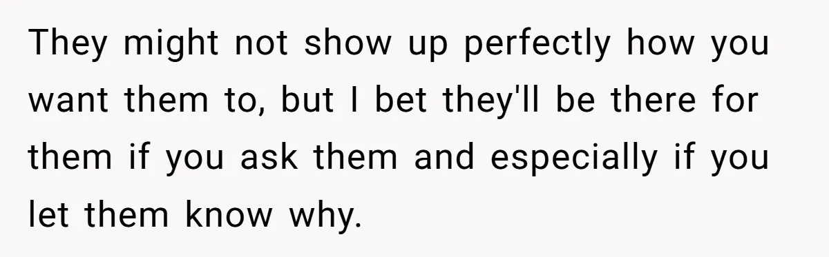 They might not show up perfectly how you want them to, but I bet they'll be there for them if you ask them and especially if you let them know...