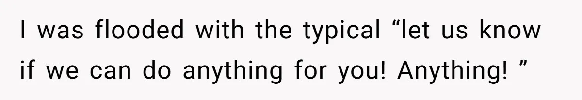 I was flooded with the typical “let us know if we can do anything for you! Anything! ”