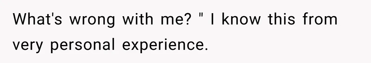What's wrong with me? " I know this from very personal experience.