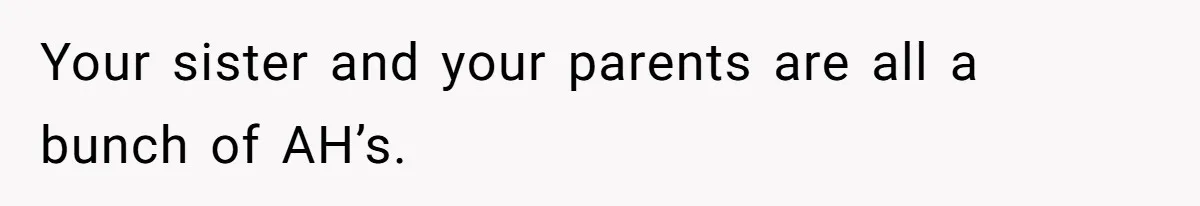 Your sister and your parents are all a bunch of AH’s.