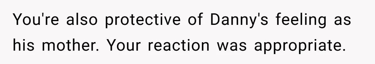 You're also protective of Danny's feeling as his mother. Your reaction was appropriate.